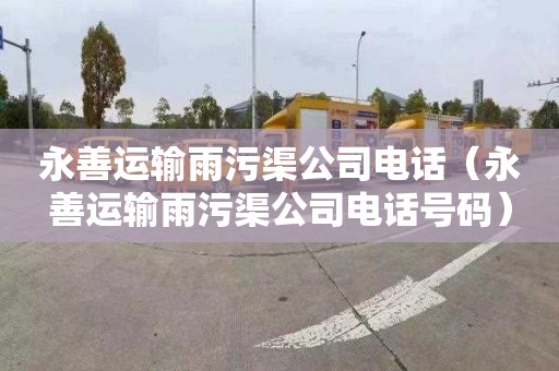 永善运输雨污渠公司电话（永善运输雨污渠公司电话号码）
