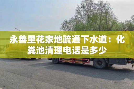 永善里花家地疏通下水道：化粪池清理电话是多少