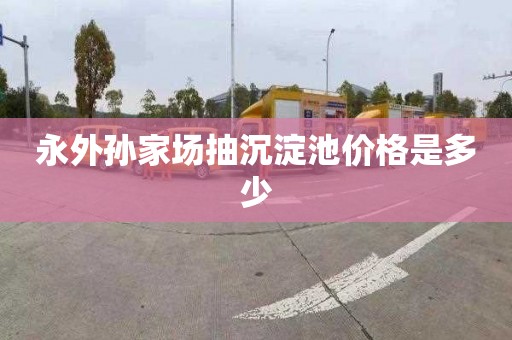 永外孙家场抽沉淀池价格是多少