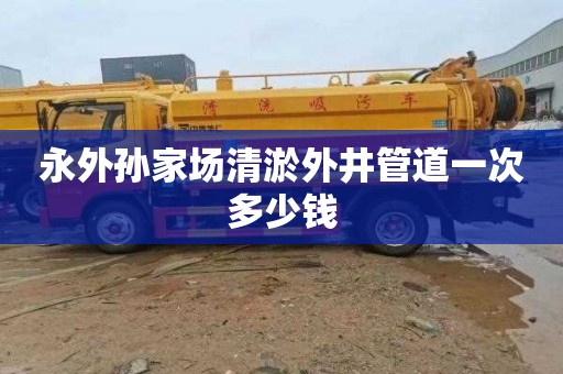 永外孙家场清淤外井管道一次多少钱