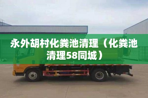 永外胡村化粪池清理（化粪池清理58同城）