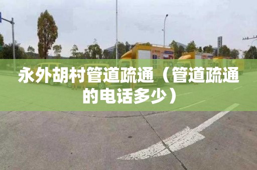 永外胡村管道疏通（管道疏通的电话多少）