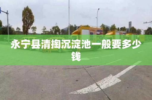 永宁县清掏沉淀池一般要多少钱