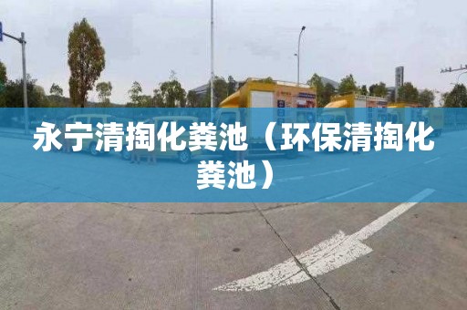 永宁清掏化粪池（环保清掏化粪池）
