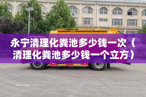 永宁清理化粪池多少钱一次（清理化粪池多少钱一个立方）