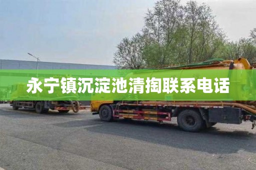 永宁镇沉淀池清掏联系电话