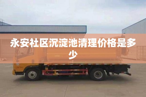 永安社区沉淀池清理价格是多少
