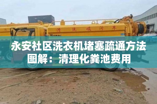 永安社区洗衣机堵塞疏通方法图解：清理化粪池费用