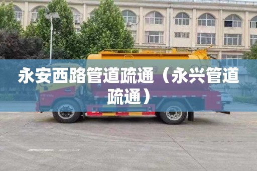 永安西路管道疏通（永兴管道疏通）