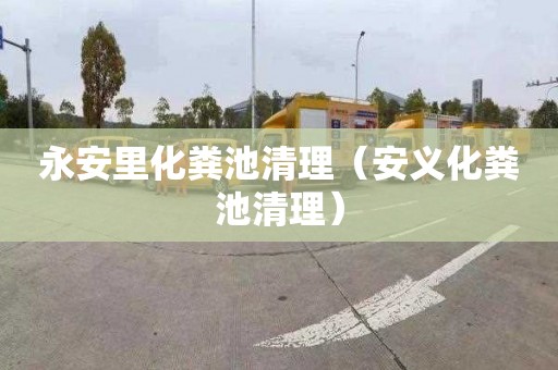 永安里化粪池清理（安义化粪池清理）