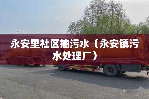 永安里社区抽污水（永安镇污水处理厂）
