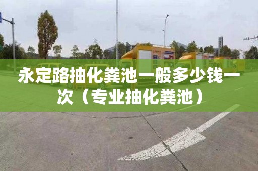 永定路抽化粪池一般多少钱一次（专业抽化粪池）