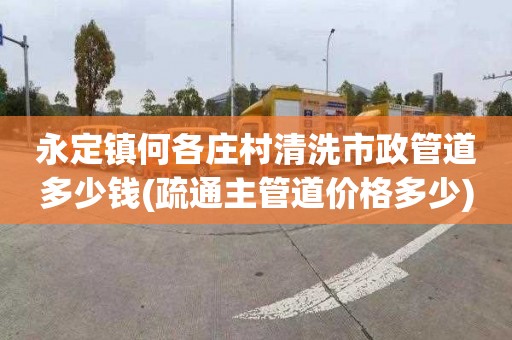 永定镇何各庄村清洗市政管道多少钱(疏通主管道价格多少)