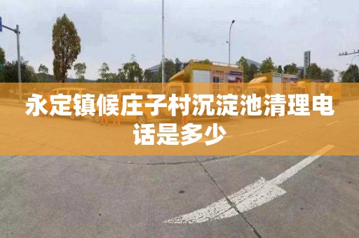 永定镇候庄子村沉淀池清理电话是多少