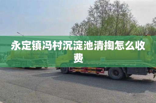 永定镇冯村沉淀池清掏怎么收费