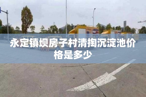 永定镇坝房子村清掏沉淀池价格是多少