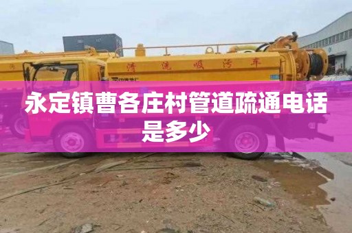 永定镇曹各庄村管道疏通电话是多少