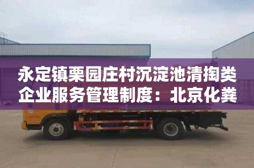 永定镇栗园庄村沉淀池清掏类企业服务管理制度：北京化粪池清掏收费标准