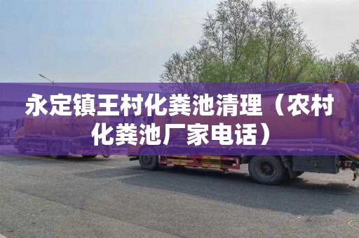 永定镇王村化粪池清理（农村化粪池厂家电话）