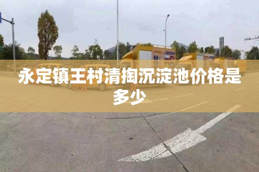 永定镇王村清掏沉淀池价格是多少