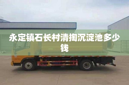 永定镇石长村清掏沉淀池多少钱