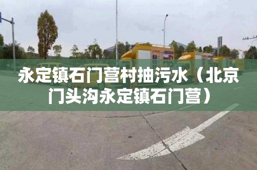 永定镇石门营村抽污水（北京门头沟永定镇石门营）