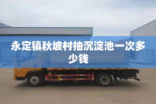 永定镇秋坡村抽沉淀池一次多少钱