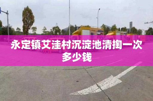 永定镇艾洼村沉淀池清掏一次多少钱