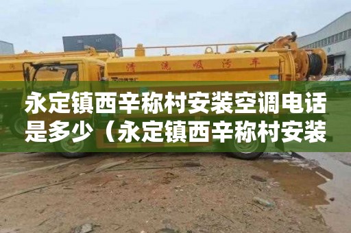 永定镇西辛称村安装空调电话是多少（永定镇西辛称村安装空调电话是多少号）