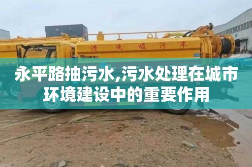 永平路抽污水,污水处理在城市环境建设中的重要作用