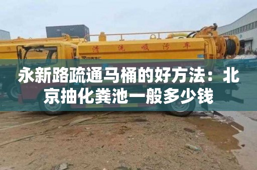 永新路疏通马桶的好方法：北京抽化粪池一般多少钱