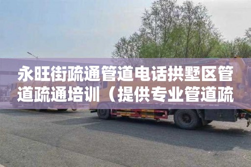 永旺街疏通管道电话拱墅区管道疏通培训（提供专业管道疏通服务）