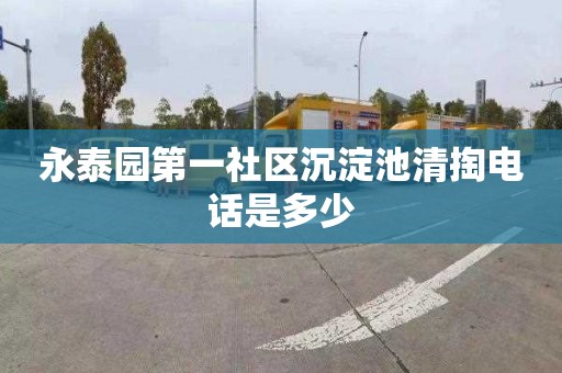 永泰园第一社区沉淀池清掏电话是多少