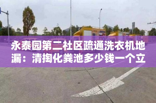 永泰园第二社区疏通洗衣机地漏：清掏化粪池多少钱一个立方