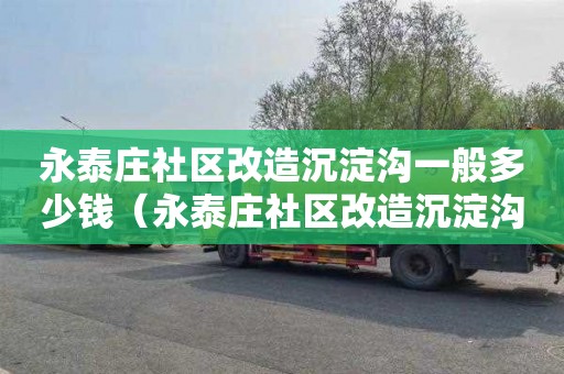 永泰庄社区改造沉淀沟一般多少钱（永泰庄社区改造沉淀沟一般多少钱一平方）