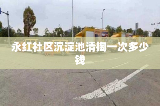 永红社区沉淀池清掏一次多少钱