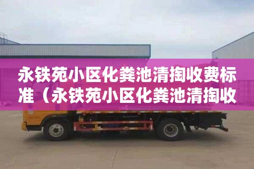 永铁苑小区化粪池清掏收费标准（永铁苑小区化粪池清掏收费标准是多少）