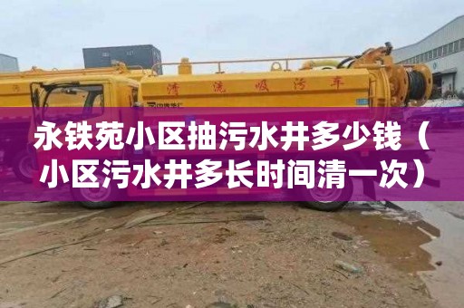 永铁苑小区抽污水井多少钱（小区污水井多长时间清一次）