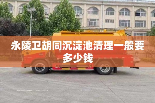 永陵卫胡同沉淀池清理一般要多少钱