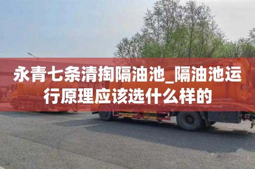 永青七条清掏隔油池_隔油池运行原理应该选什么样的