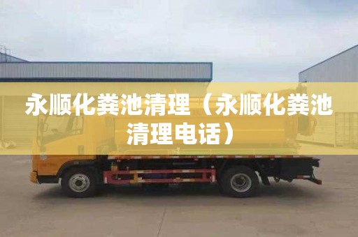 永顺化粪池清理（永顺化粪池清理电话）