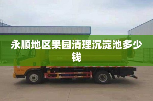永顺地区果园清理沉淀池多少钱