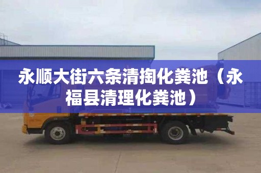 永顺大街六条清掏化粪池（永福县清理化粪池）
