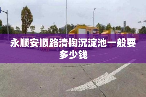 永顺安顺路清掏沉淀池一般要多少钱