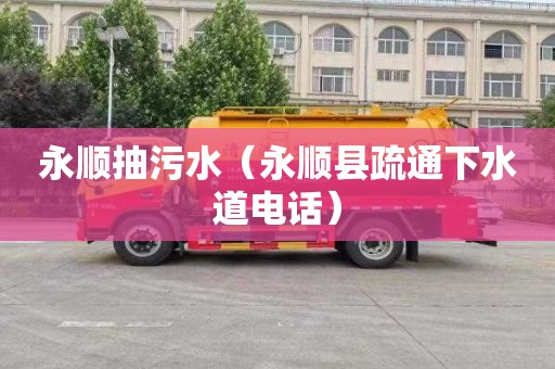 永顺抽污水（永顺县疏通下水道电话）