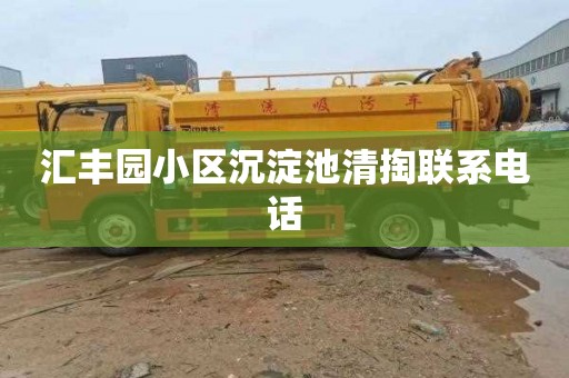 汇丰园小区沉淀池清掏联系电话