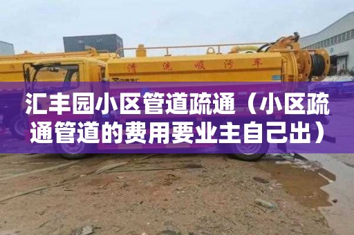 汇丰园小区管道疏通（小区疏通管道的费用要业主自己出）