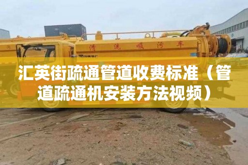 汇英街疏通管道收费标准（管道疏通机安装方法视频）