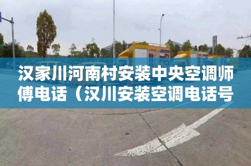 汉家川河南村安装中央空调师傅电话（汉川安装空调电话号码）