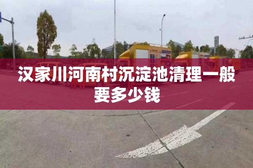 汉家川河南村沉淀池清理一般要多少钱